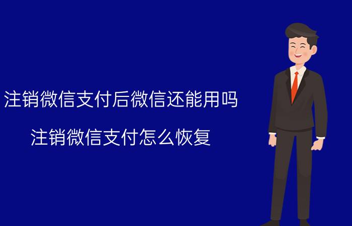 注销微信支付后微信还能用吗 注销微信支付怎么恢复？